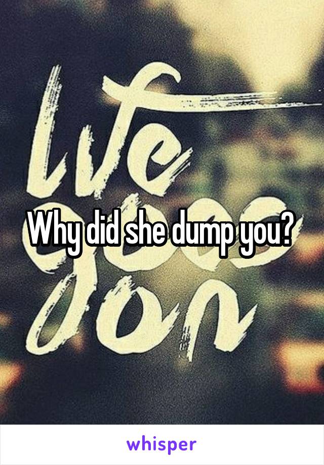 Why did she dump you? 
