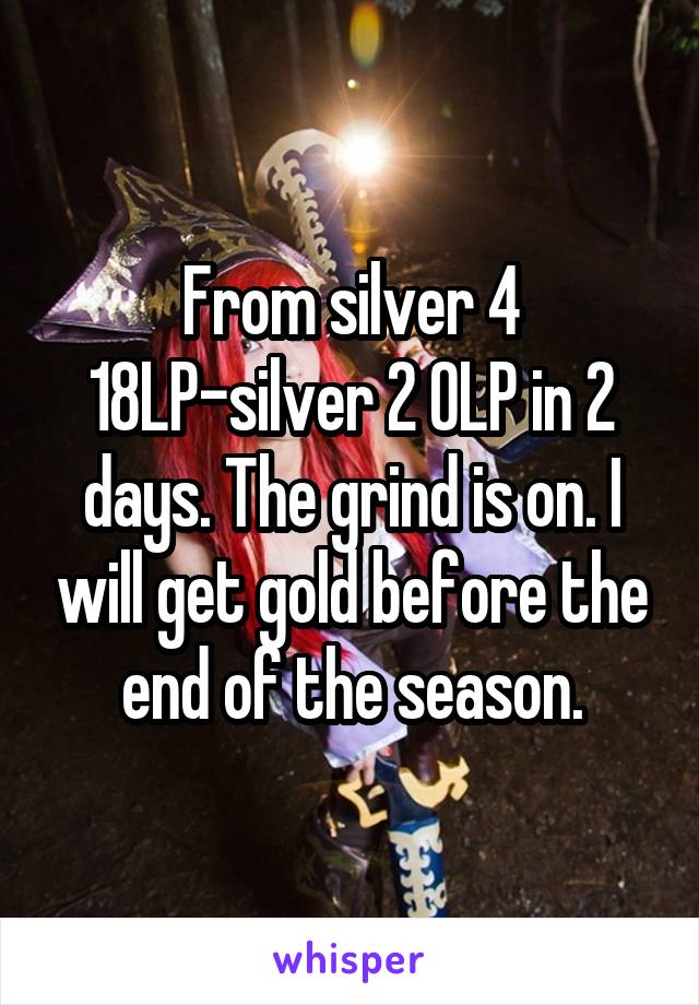 From silver 4 18LP-silver 2 0LP in 2 days. The grind is on. I will get gold before the end of the season.