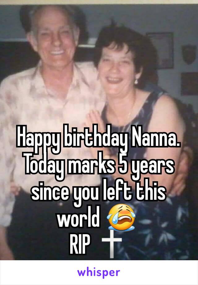 Happy birthday Nanna.
Today marks 5 years since you left this world 😭 
RIP 🕆