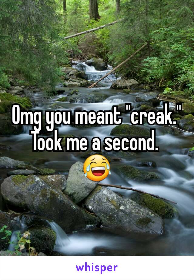 Omg you meant "creak." Took me a second. 
😂