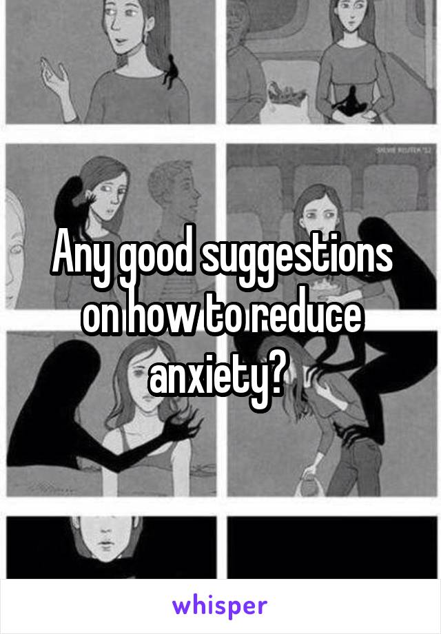 Any good suggestions on how to reduce anxiety? 