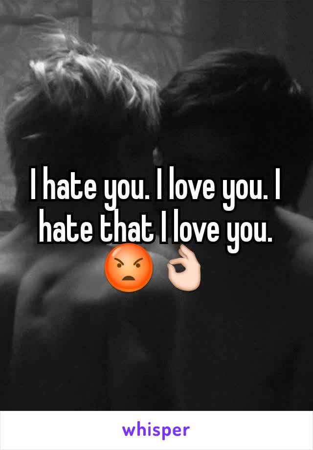 I hate you. I love you. I hate that I love you.
😡👌
