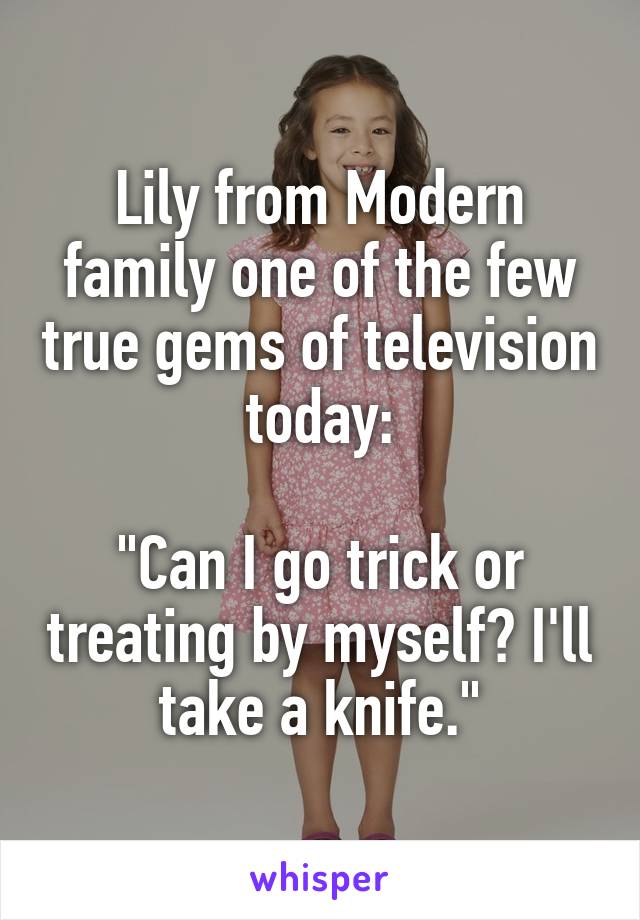 Lily from Modern family one of the few true gems of television today:

"Can I go trick or treating by myself? I'll take a knife."