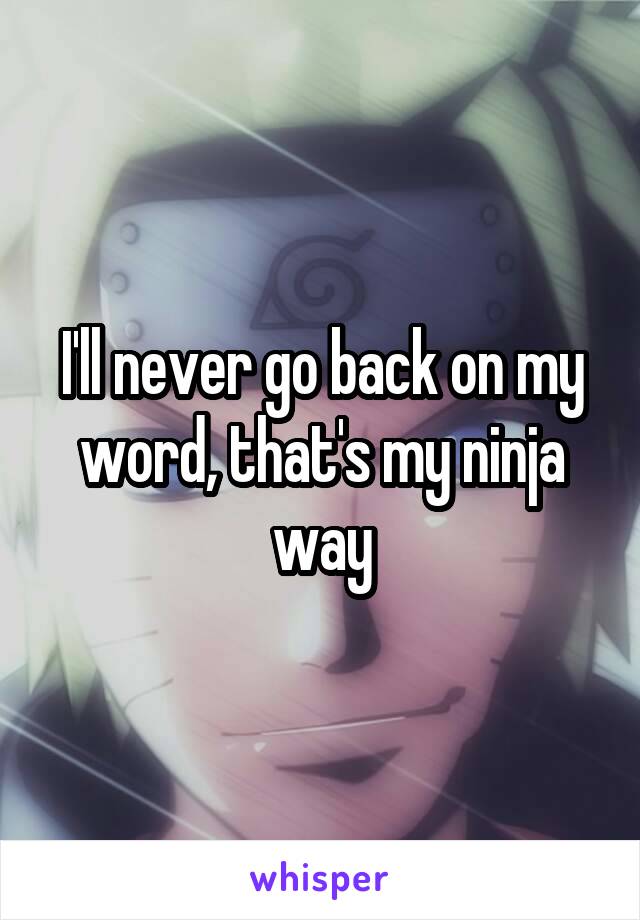 I'll never go back on my word, that's my ninja way