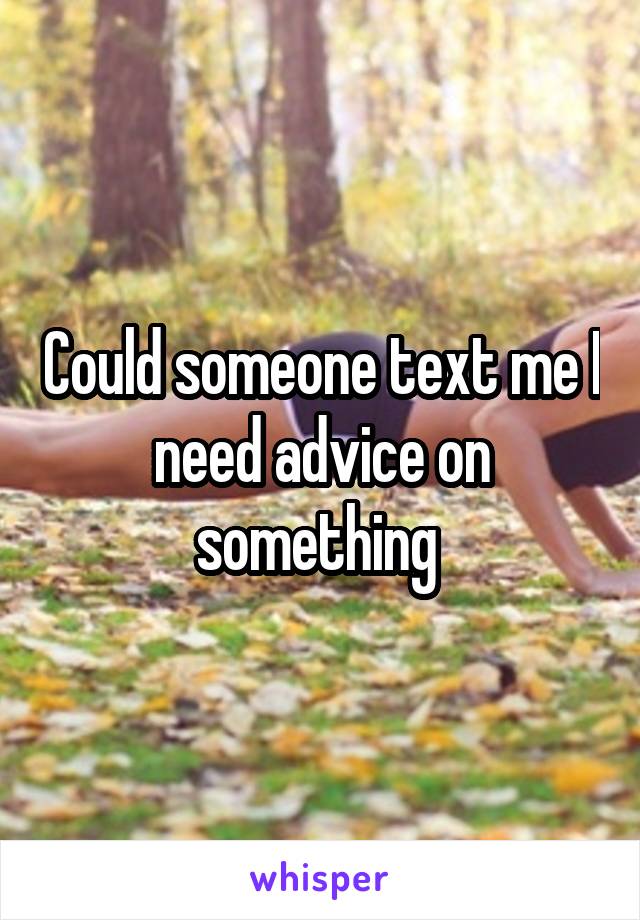 Could someone text me I need advice on something 