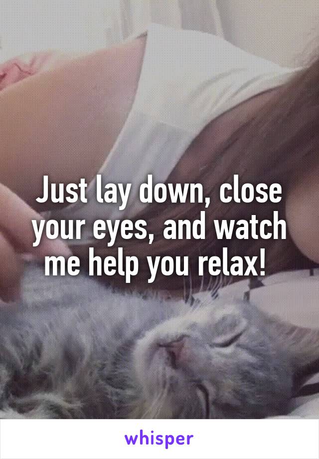 Just lay down, close your eyes, and watch me help you relax! 