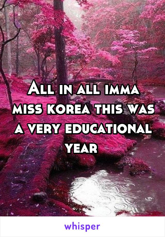 All in all imma miss korea this was a very educational year 