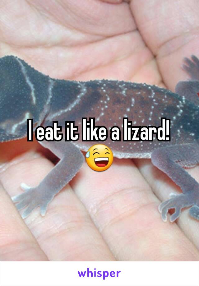 I eat it like a lizard! 😅