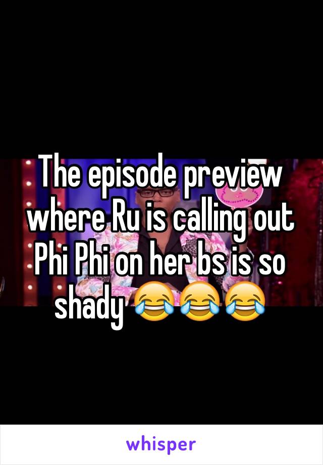 The episode preview where Ru is calling out Phi Phi on her bs is so shady 😂😂😂