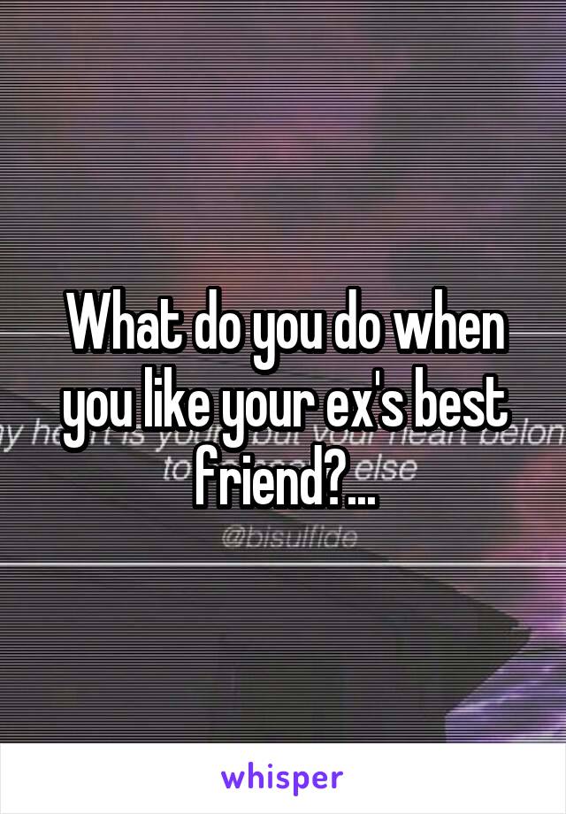 What do you do when you like your ex's best friend?...