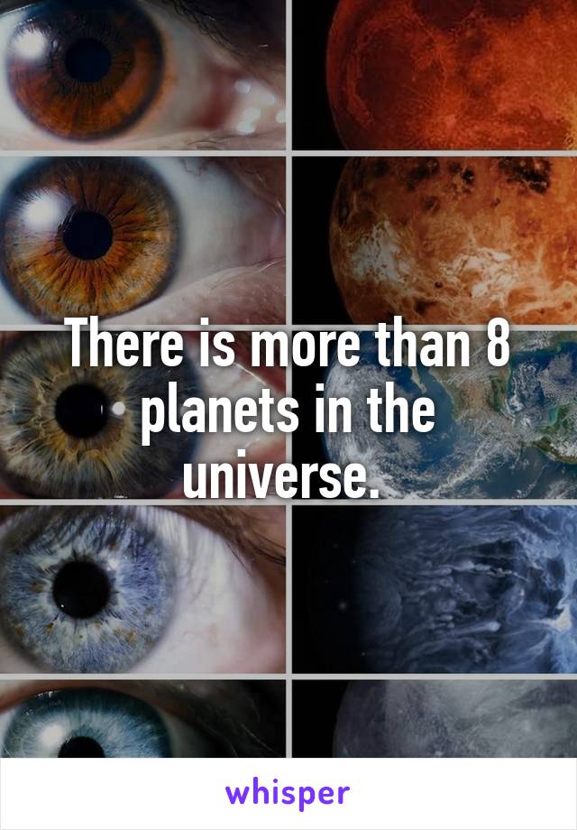There is more than 8 planets in the universe. 