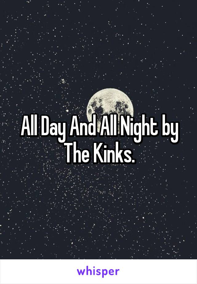 All Day And All Night by The Kinks.