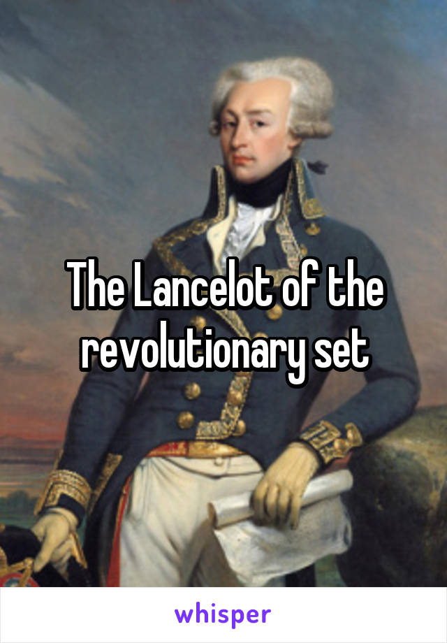 The Lancelot of the revolutionary set