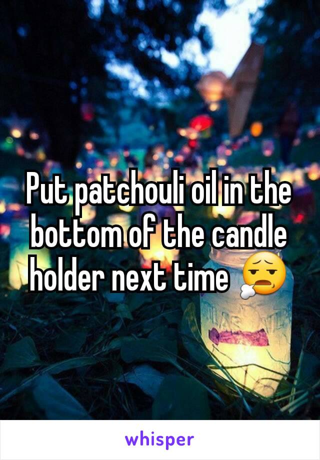 Put patchouli oil in the bottom of the candle holder next time 😧