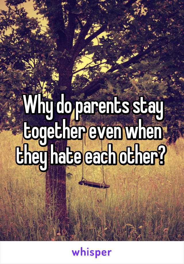 Why do parents stay together even when they hate each other? 