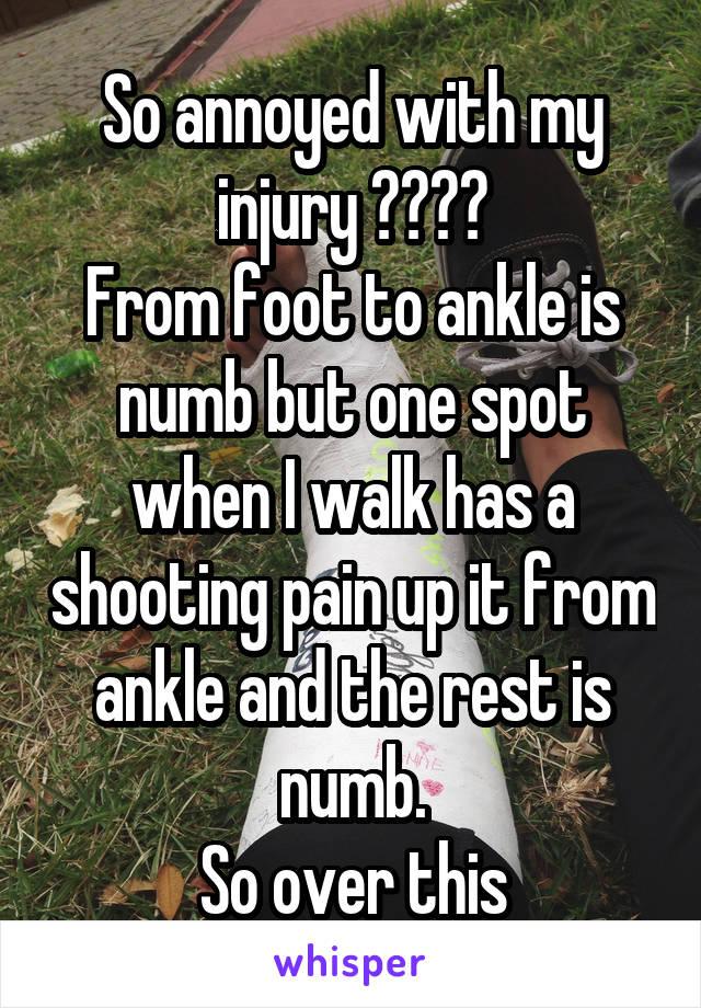 So annoyed with my injury 😒😒😒😒
From foot to ankle is numb but one spot when I walk has a shooting pain up it from ankle and the rest is numb.
So over this