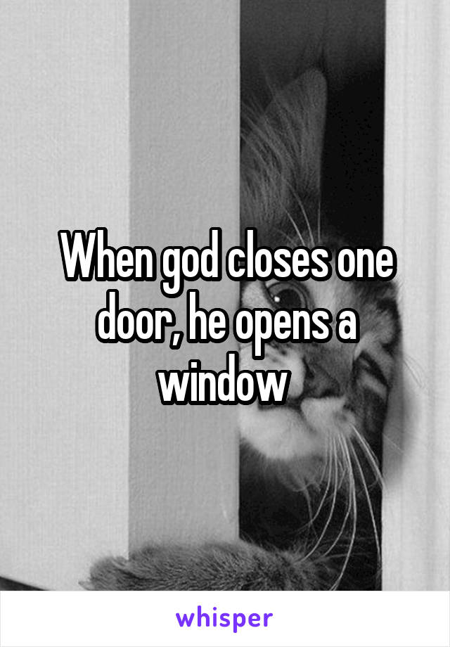 When god closes one door, he opens a window 