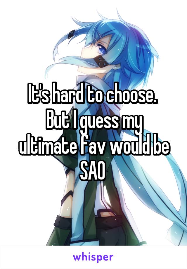 It's hard to choose. 
But I guess my ultimate fav would be SAO 