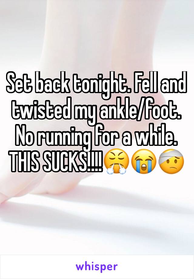 Set back tonight. Fell and twisted my ankle/foot. No running for a while. THIS SUCKS!!!!😤😭🤕