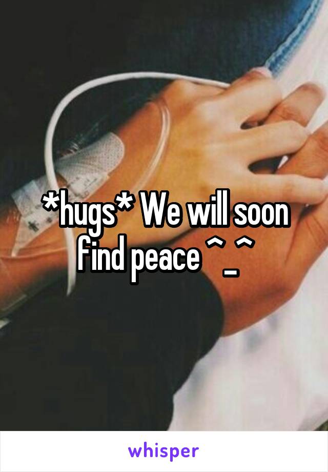 *hugs* We will soon find peace ^_^
