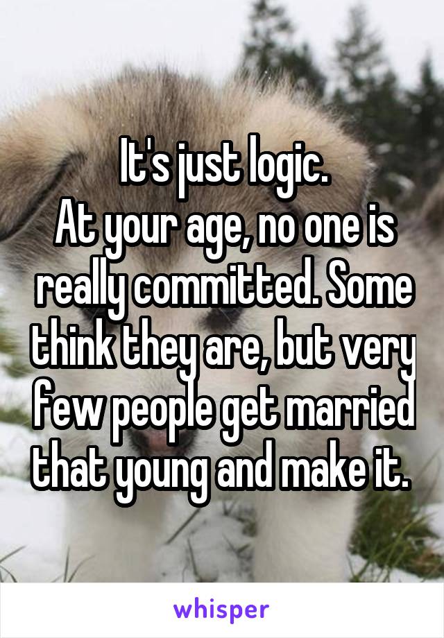 It's just logic.
At your age, no one is really committed. Some think they are, but very few people get married that young and make it. 