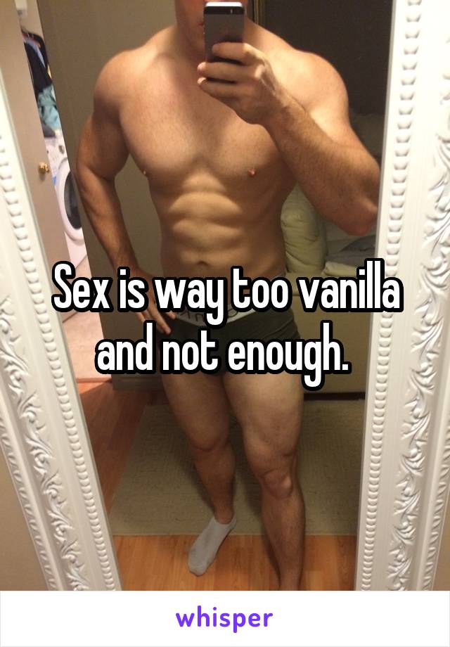 Sex is way too vanilla and not enough. 