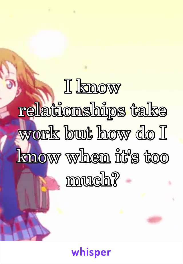 I know relationships take work but how do I know when it's too much?