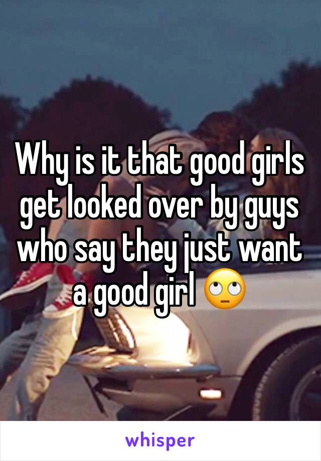 Why is it that good girls get looked over by guys who say they just want a good girl 🙄