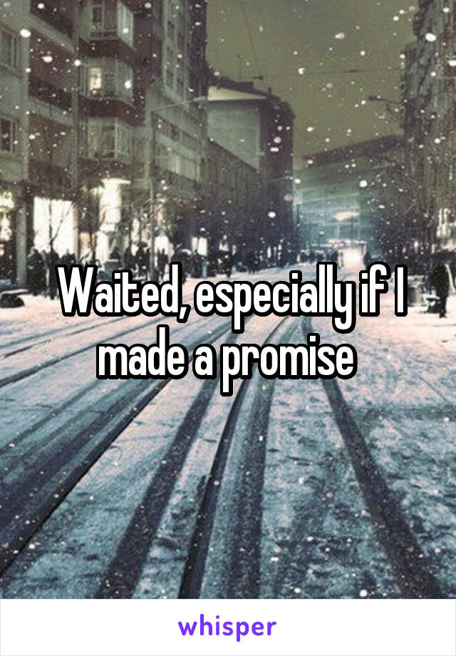 Waited, especially if I made a promise 