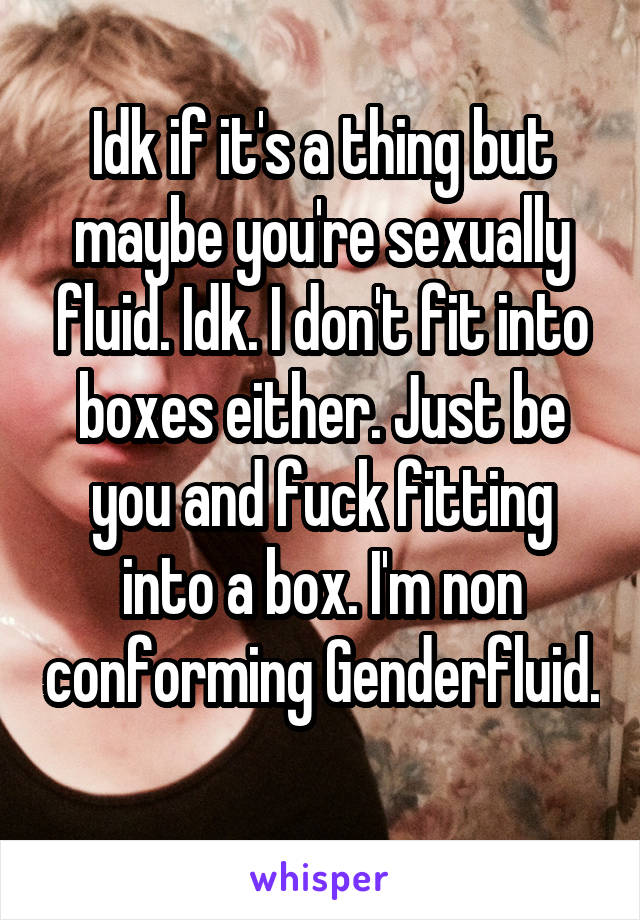 Idk if it's a thing but maybe you're sexually fluid. Idk. I don't fit into boxes either. Just be you and fuck fitting into a box. I'm non conforming Genderfluid. 