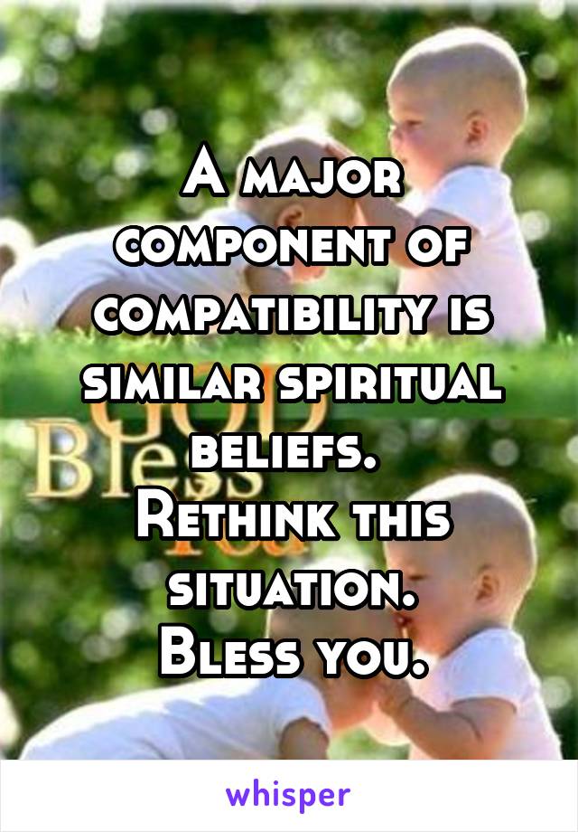 A major component of compatibility is similar spiritual beliefs. 
Rethink this situation.
Bless you.