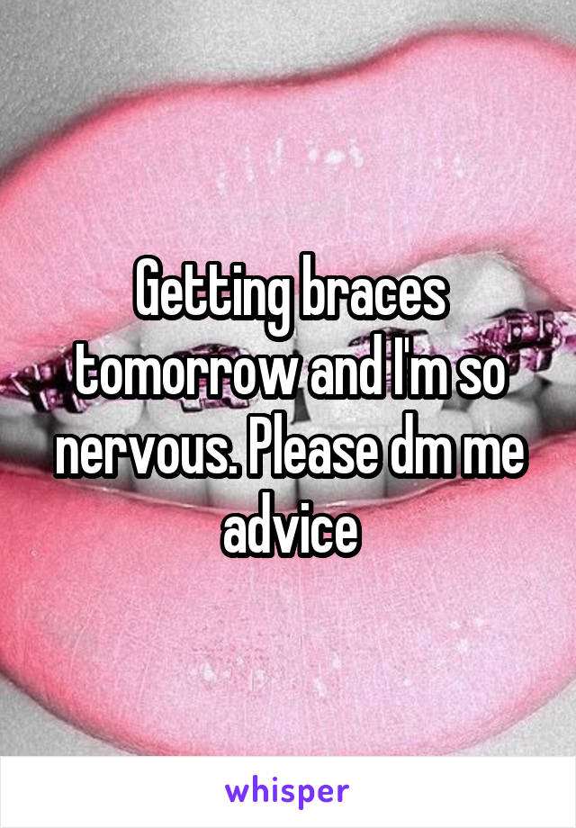 Getting braces tomorrow and I'm so nervous. Please dm me advice
