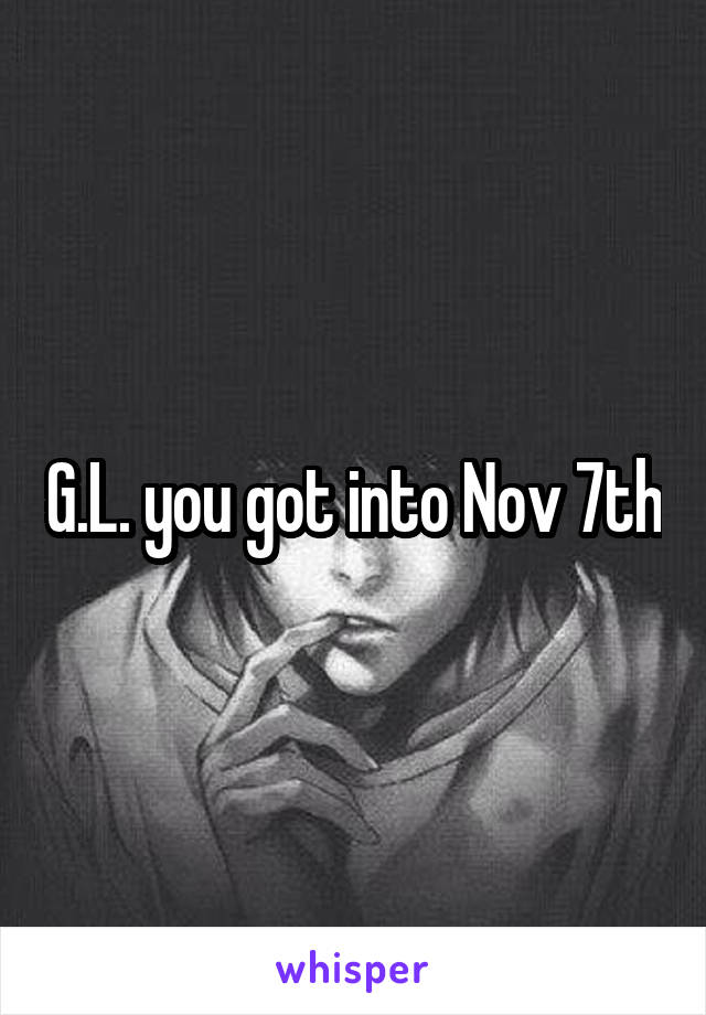 G.L. you got into Nov 7th