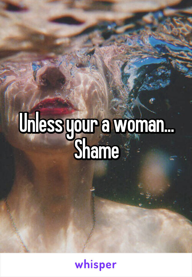 Unless your a woman...
Shame