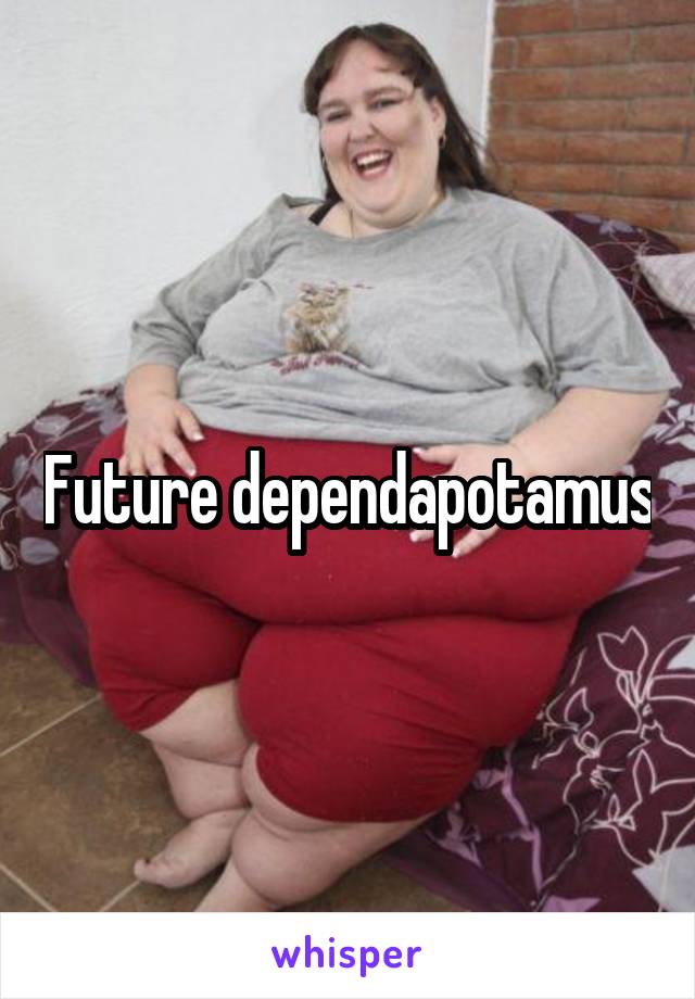 Future dependapotamus