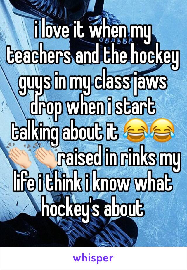 i love it when my teachers and the hockey guys in my class jaws drop when i start talking about it 😂😂 👏🏻👏🏻raised in rinks my life i think i know what hockey's about 
