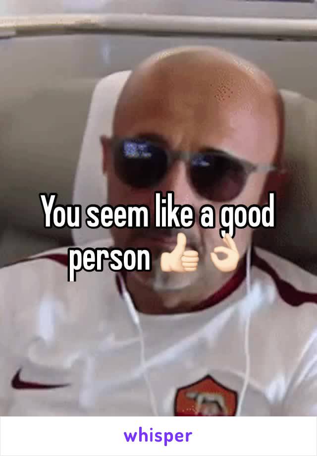 You seem like a good person 👍🏻👌🏻