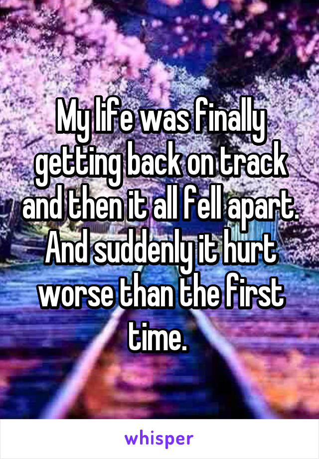 My life was finally getting back on track and then it all fell apart. And suddenly it hurt worse than the first time. 