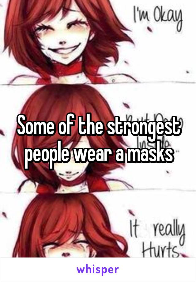 Some of the strongest people wear a masks