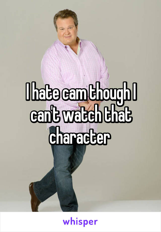I hate cam though I can't watch that character 