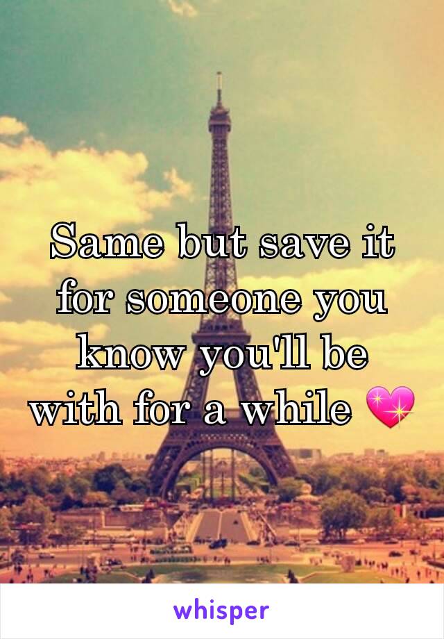 Same but save it for someone you know you'll be with for a while 💖