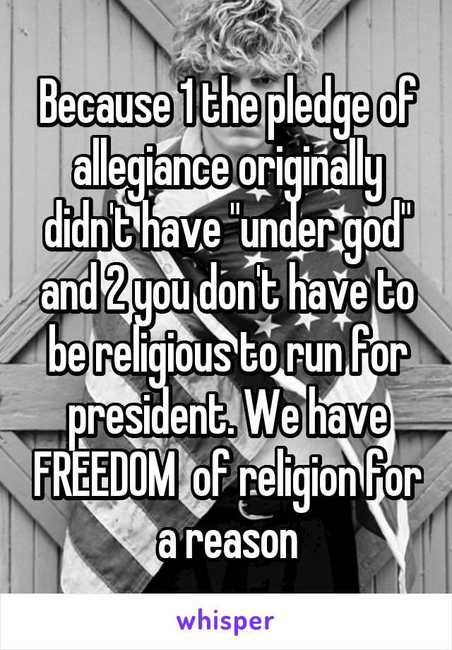 Because 1 the pledge of allegiance originally didn't have "under god" and 2 you don't have to be religious to run for president. We have FREEDOM  of religion for a reason