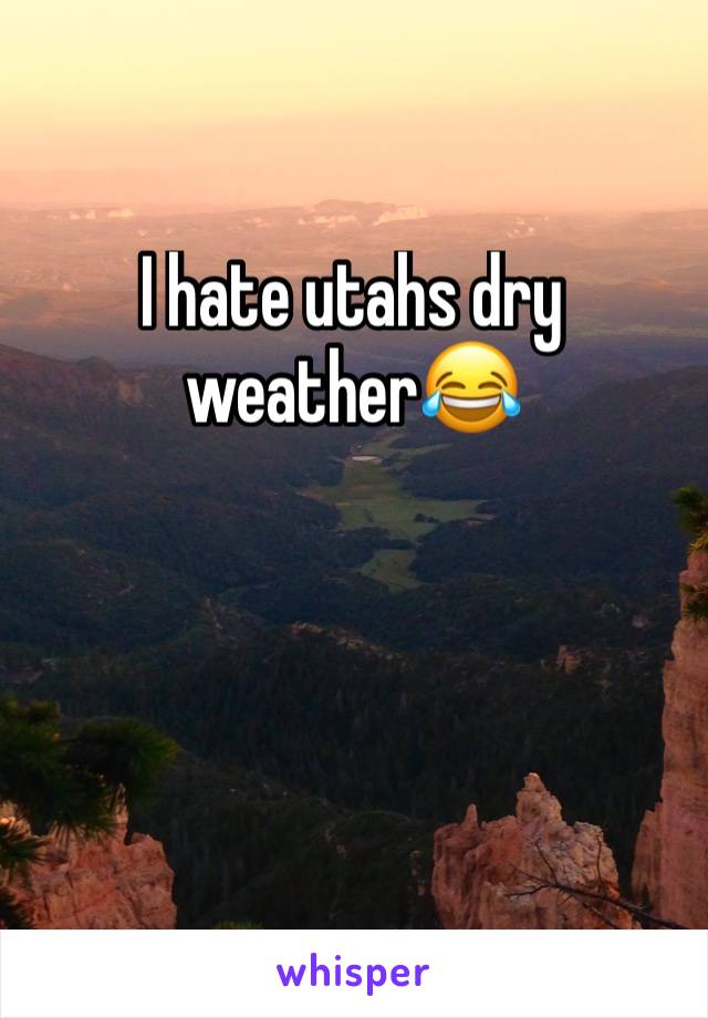 I hate utahs dry weather😂