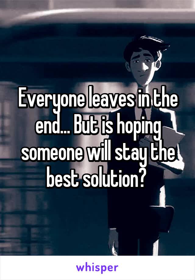 Everyone leaves in the end... But is hoping someone will stay the best solution? 
