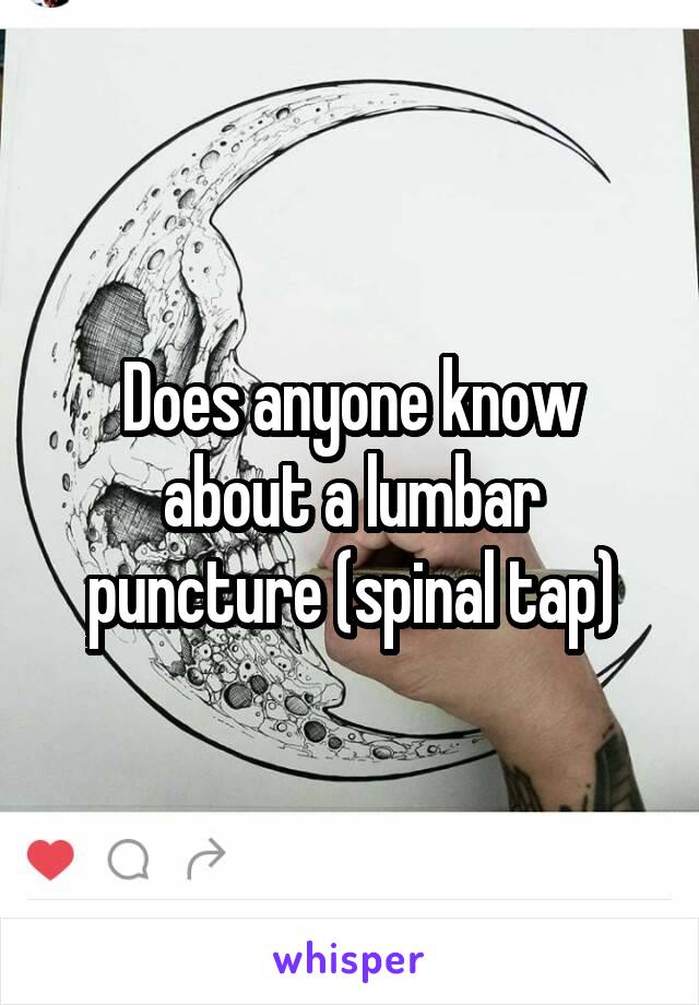 Does anyone know about a lumbar puncture (spinal tap)