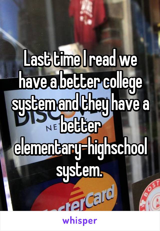 Last time I read we have a better college system and they have a better elementary-highschool system. 