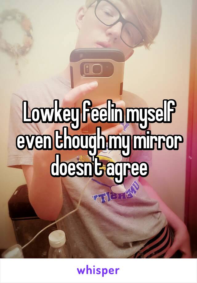 Lowkey feelin myself even though my mirror doesn't agree