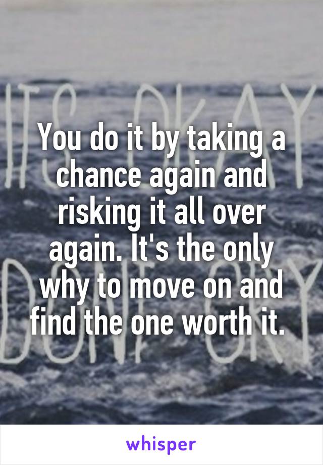 You do it by taking a chance again and risking it all over again. It's the only why to move on and find the one worth it. 