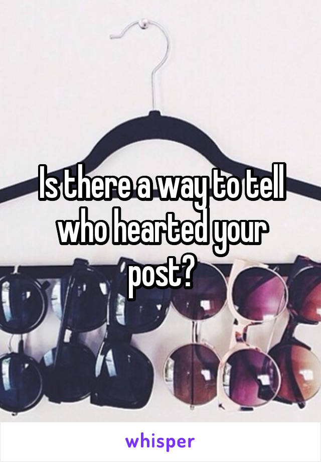Is there a way to tell who hearted your post?