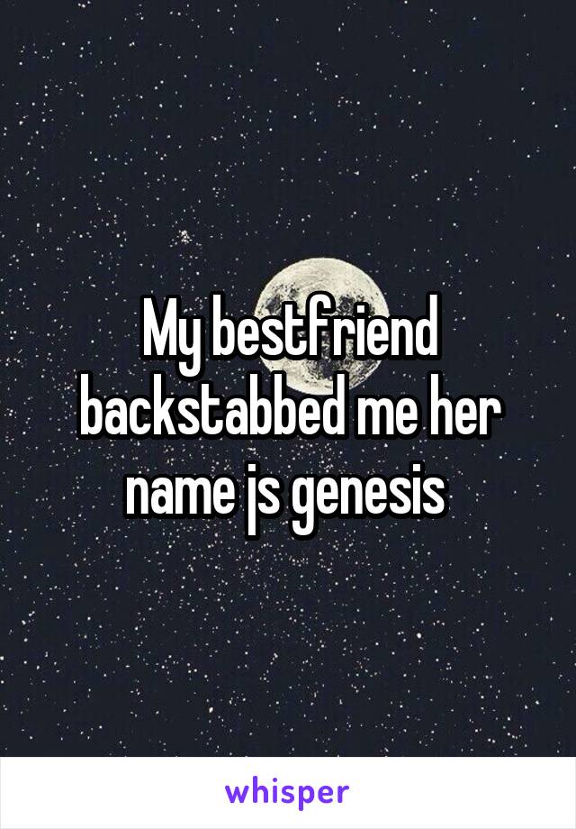 My bestfriend backstabbed me her name js genesis 